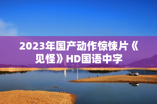 2023年国产动作惊悚片《见怪》HD国语中字