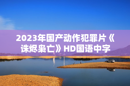 2023年国产动作犯罪片《诛烬枭亡》HD国语中字