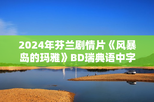 2024年芬兰剧情片《风暴岛的玛雅》BD瑞典语中字