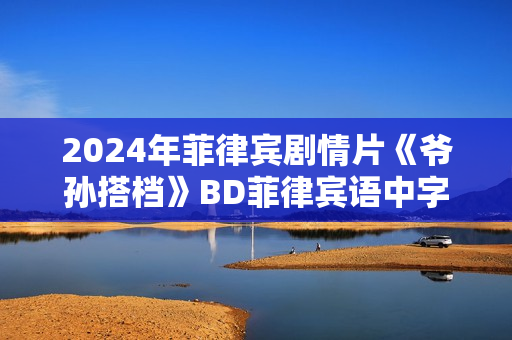 2024年菲律宾剧情片《爷孙搭档》BD菲律宾语中字
