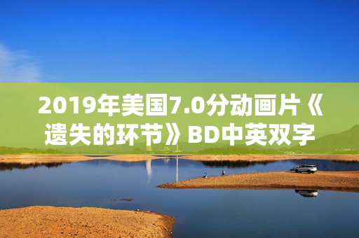 2019年美国7.0分动画片《遗失的环节》BD中英双字