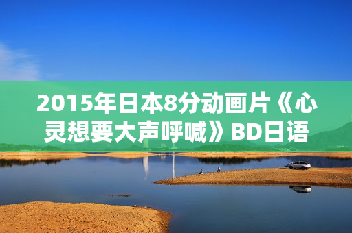 2015年日本8分动画片《心灵想要大声呼喊》BD日语中字