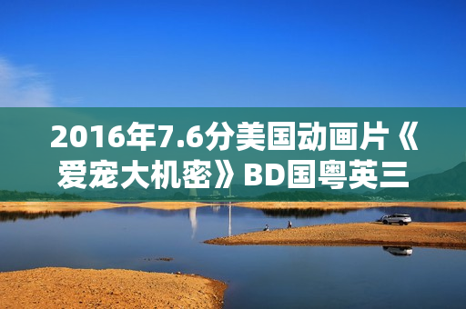 2016年7.6分美国动画片《爱宠大机密》BD国粤英三语中字