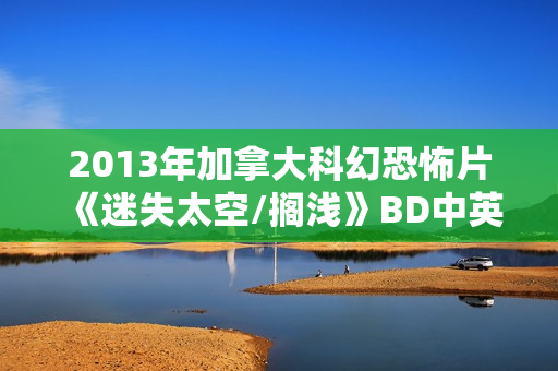 2013年加拿大科幻恐怖片《迷失太空/搁浅》BD中英双字