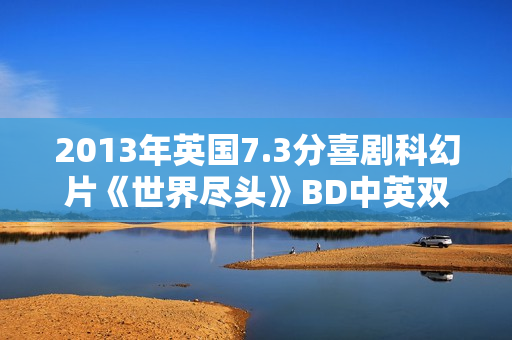 2013年英国7.3分喜剧科幻片《世界尽头》BD中英双字