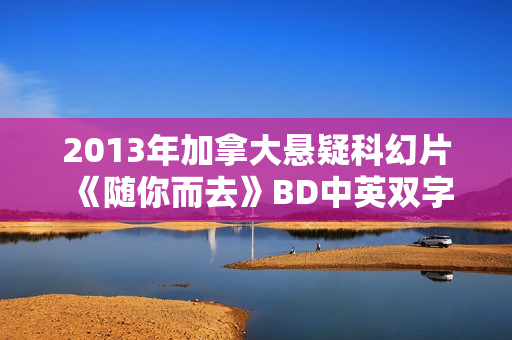 2013年加拿大悬疑科幻片《随你而去》BD中英双字