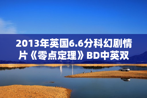 2013年英国6.6分科幻剧情片《零点定理》BD中英双字