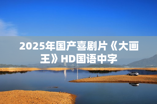 2025年国产喜剧片《大画王》HD国语中字