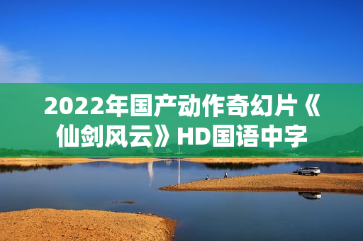 2022年国产动作奇幻片《仙剑风云》HD国语中字
