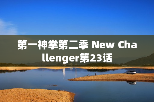第一神拳第二季 New Challenger第23话