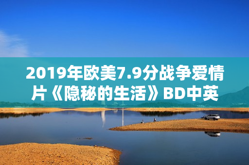 2019年欧美7.9分战争爱情片《隐秘的生活》BD中英双字