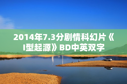 2014年7.3分剧情科幻片《I型起源》BD中英双字