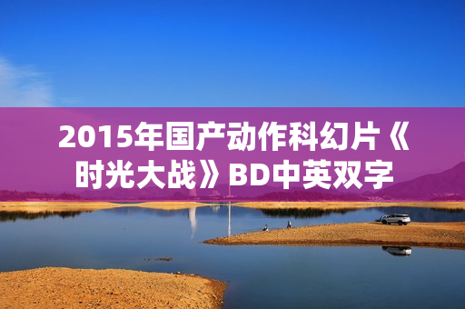 2015年国产动作科幻片《时光大战》BD中英双字