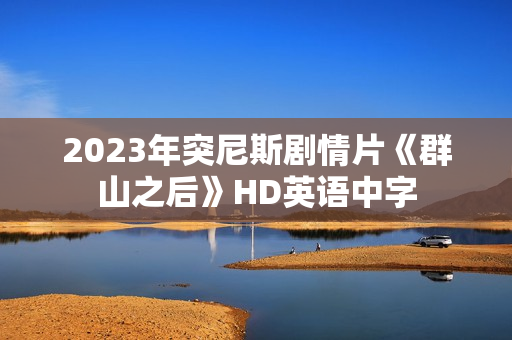 2023年突尼斯剧情片《群山之后》HD英语中字