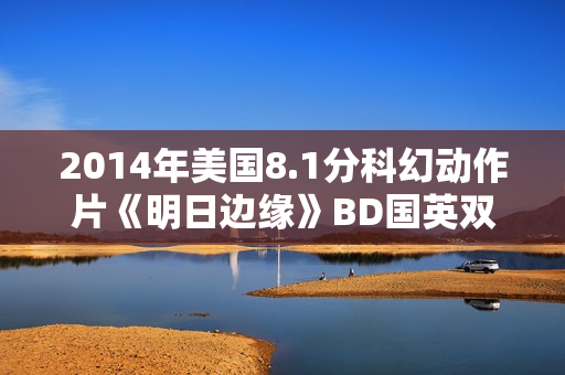 2014年美国8.1分科幻动作片《明日边缘》BD国英双语双字