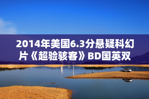 2014年美国6.3分悬疑科幻片《超验骇客》BD国英双语双字