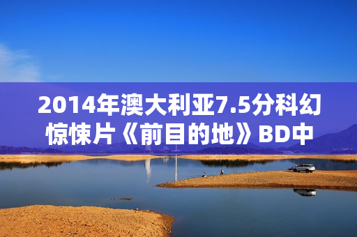 2014年澳大利亚7.5分科幻惊悚片《前目的地》BD中英双字修复版