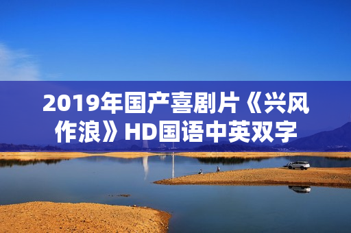 2019年国产喜剧片《兴风作浪》HD国语中英双字