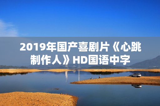 2019年国产喜剧片《心跳制作人》HD国语中字
