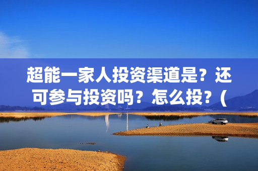 超能一家人投资渠道是？还可参与投资吗？怎么投？(超能一家人电影投资方)