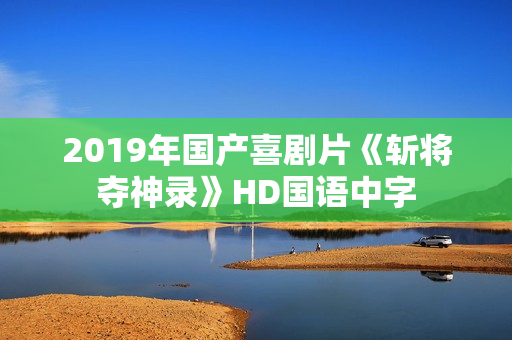 2019年国产喜剧片《斩将夺神录》HD国语中字