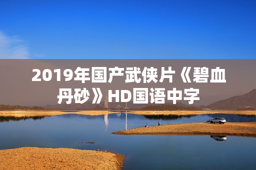 2019年国产武侠片《碧血丹砂》HD国语中字