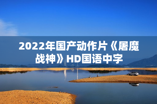 2022年国产动作片《屠魔战神》HD国语中字