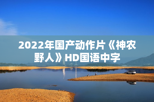 2022年国产动作片《神农野人》HD国语中字