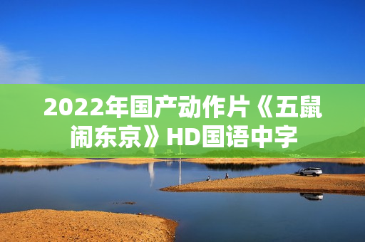 2022年国产动作片《五鼠闹东京》HD国语中字