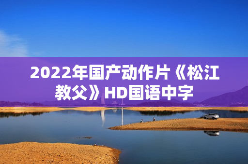 2022年国产动作片《松江教父》HD国语中字