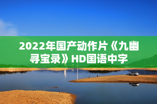 2022年国产动作片《九幽寻宝录》HD国语中字