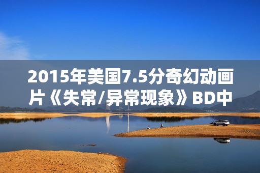 2015年美国7.5分奇幻动画片《失常/异常现象》BD中英双字