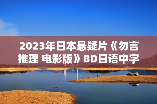 2023年日本悬疑片《勿言推理 电影版》BD日语中字