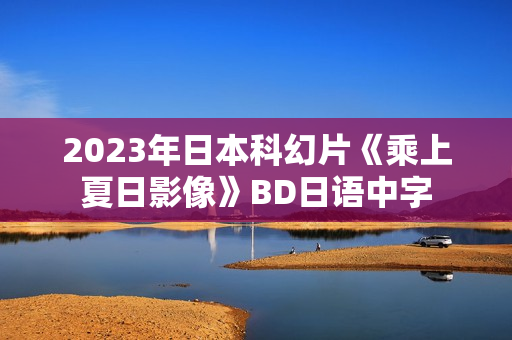 2023年日本科幻片《乘上夏日影像》BD日语中字