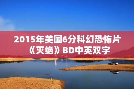 2015年美国6分科幻恐怖片《灭绝》BD中英双字