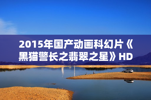 2015年国产动画科幻片《黑猫警长之翡翠之星》HD国语中字