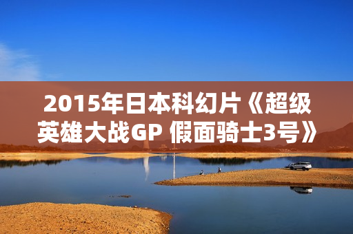 2015年日本科幻片《超级英雄大战GP 假面骑士3号》BD日语中字