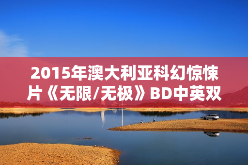 2015年澳大利亚科幻惊悚片《无限/无极》BD中英双字