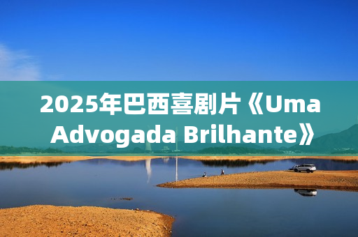 2025年巴西喜剧片《Uma Advogada Brilhante》HD葡萄牙语中字