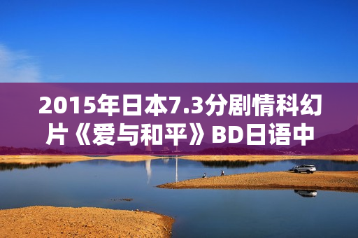 2015年日本7.3分剧情科幻片《爱与和平》BD日语中字