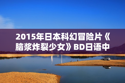 2015年日本科幻冒险片《脑浆炸裂少女》BD日语中字