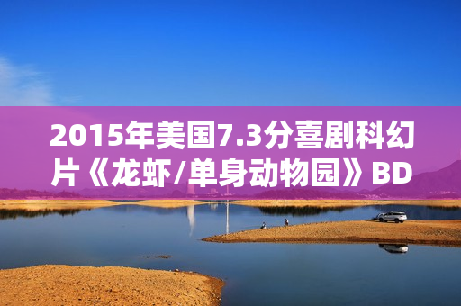 2015年美国7.3分喜剧科幻片《龙虾/单身动物园》BD中英双字