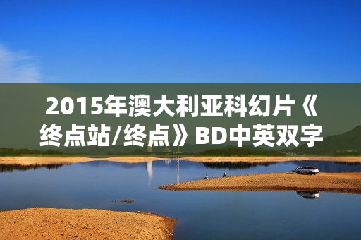 2015年澳大利亚科幻片《终点站/终点》BD中英双字