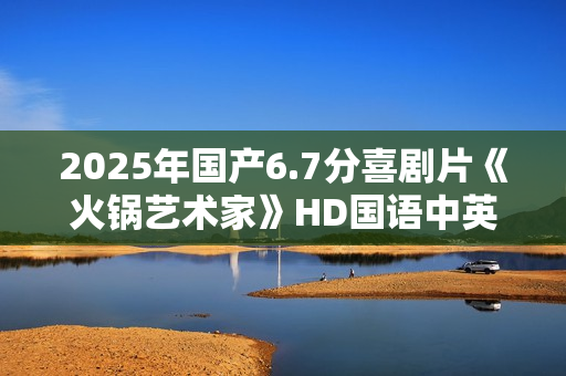 2025年国产6.7分喜剧片《火锅艺术家》HD国语中英双字