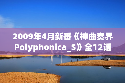 2009年4月新番《神曲奏界Polyphonica_S》全12话（完结）