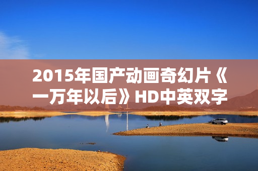 2015年国产动画奇幻片《一万年以后》HD中英双字