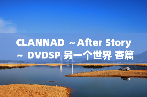 CLANNAD ～After Story～ DVDSP 另一个世界 杏篇