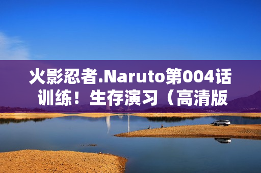 火影忍者.Naruto第004话 训练！生存演习（高清版）国日双语/中字