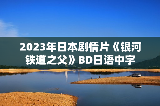 2023年日本剧情片《银河铁道之父》BD日语中字