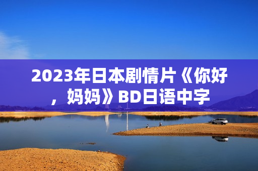 2023年日本剧情片《你好，妈妈》BD日语中字
